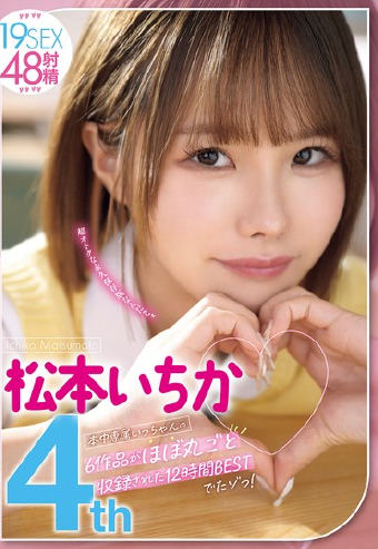 松本いちか4th本中専属いっちゃんの6作品がほぼ丸ごと収録された12時間BESTでたゾっ！